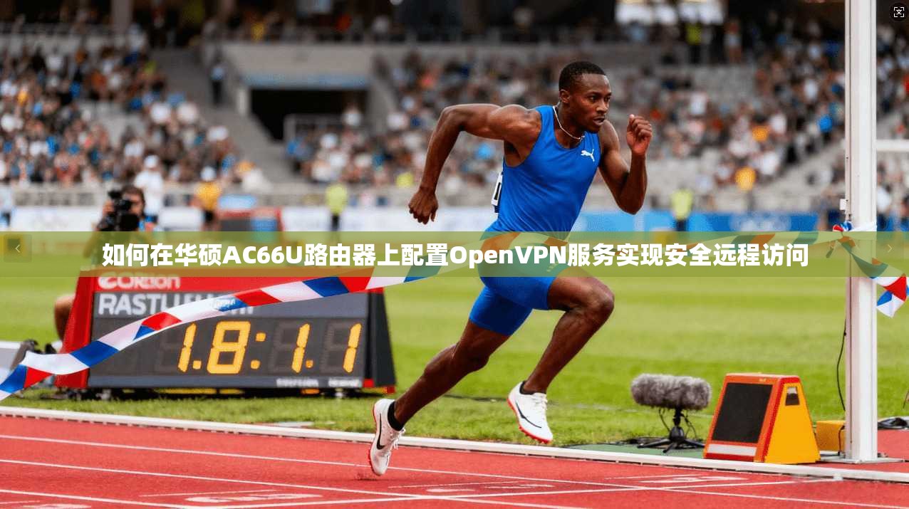 如何在华硕AC66U路由器上配置OpenVPN服务实现安全远程访问