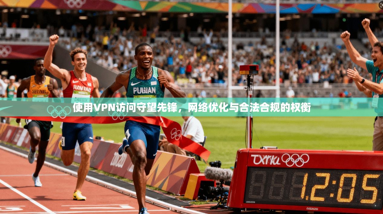 使用VPN访问守望先锋，网络优化与合法合规的权衡