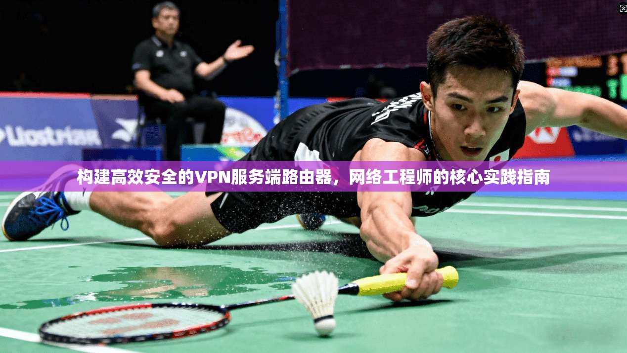 构建高效安全的VPN服务端路由器，网络工程师的核心实践指南