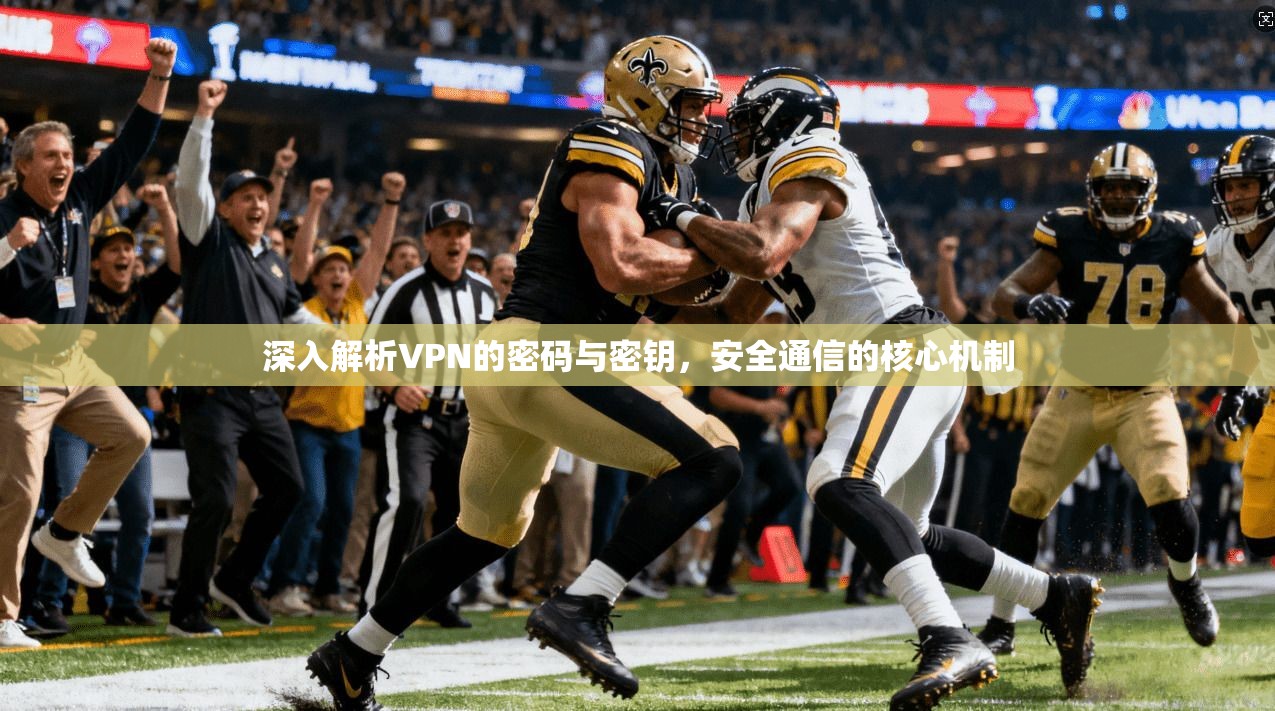 深入解析VPN的密码与密钥，安全通信的核心机制