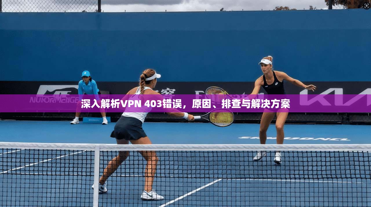 深入解析VPN 403错误，原因、排查与解决方案