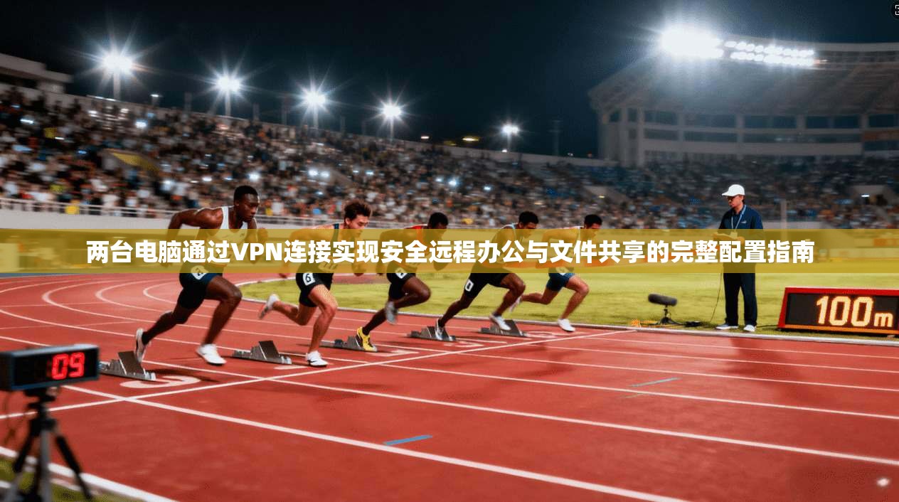 两台电脑通过VPN连接实现安全远程办公与文件共享的完整配置指南