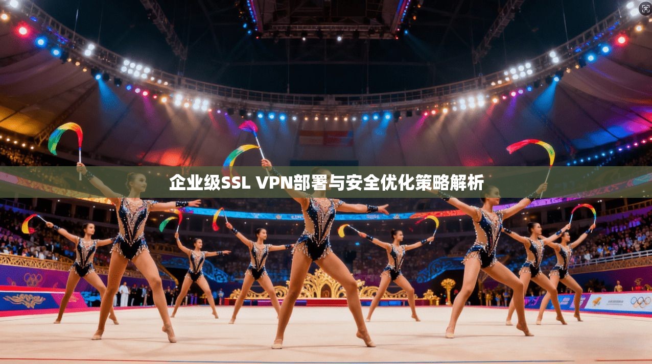 企业级SSL VPN部署与安全优化策略解析