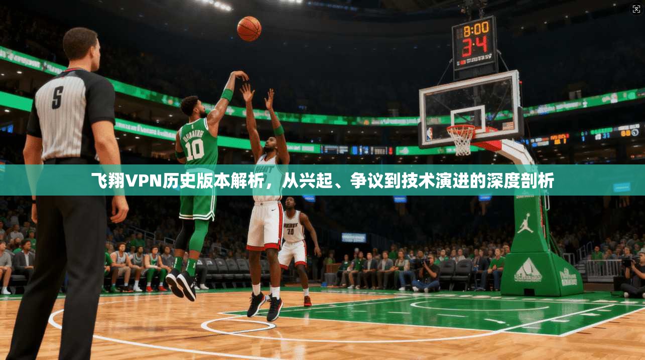 飞翔VPN历史版本解析，从兴起、争议到技术演进的深度剖析
