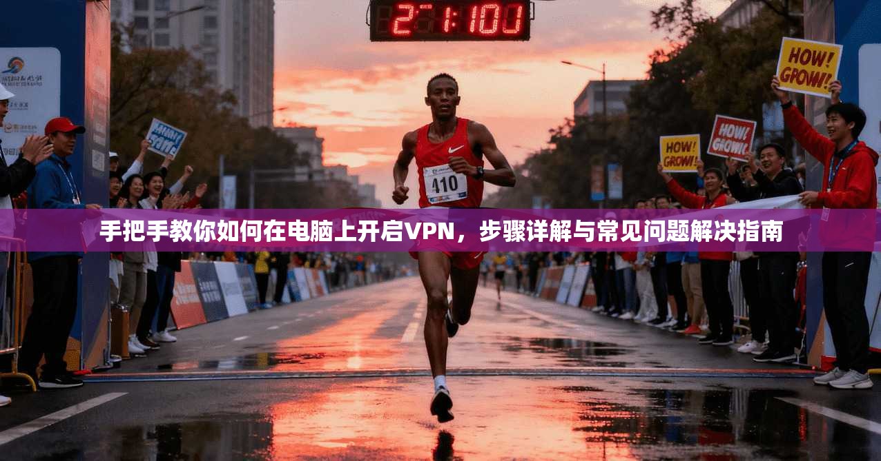 手把手教你如何在电脑上开启VPN，步骤详解与常见问题解决指南