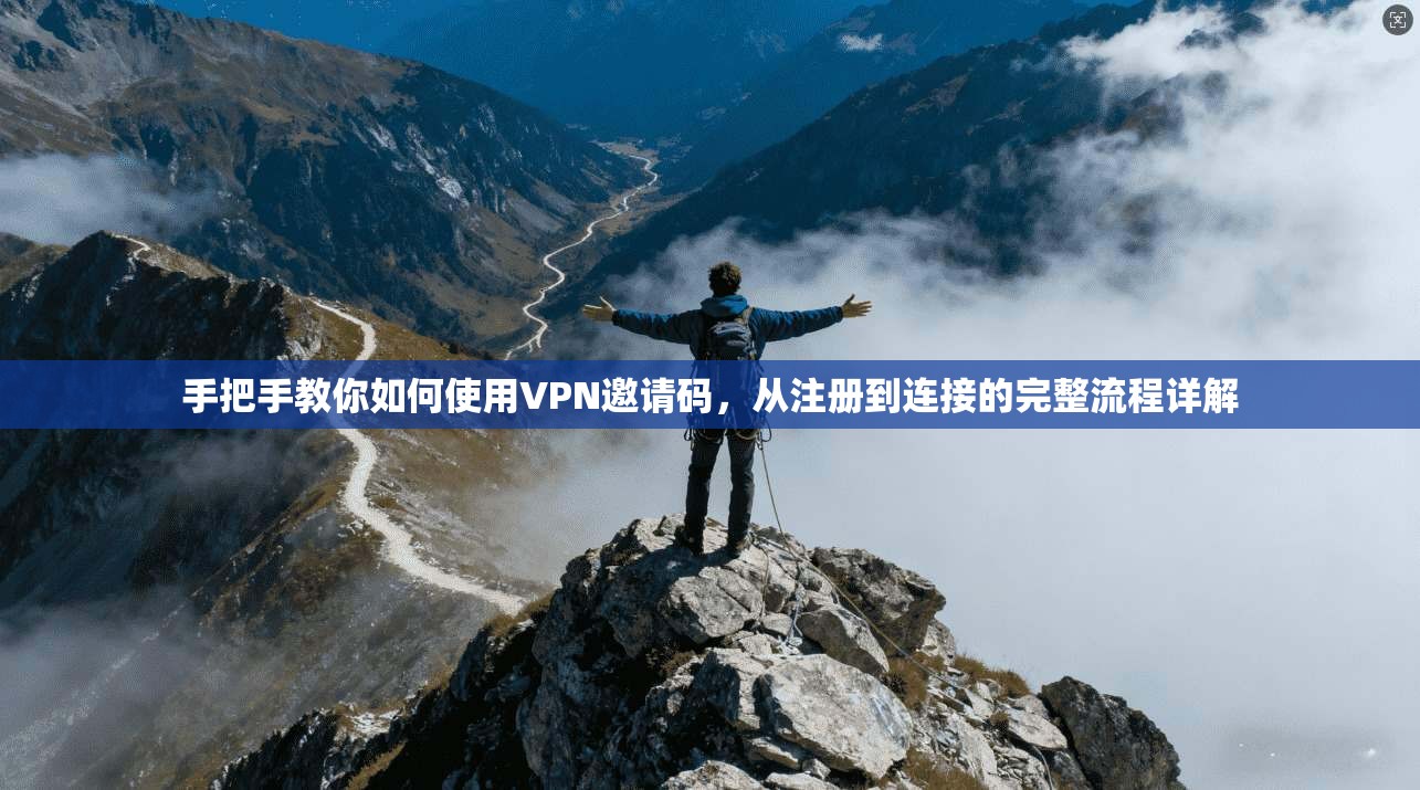 手把手教你如何使用VPN邀请码，从注册到连接的完整流程详解