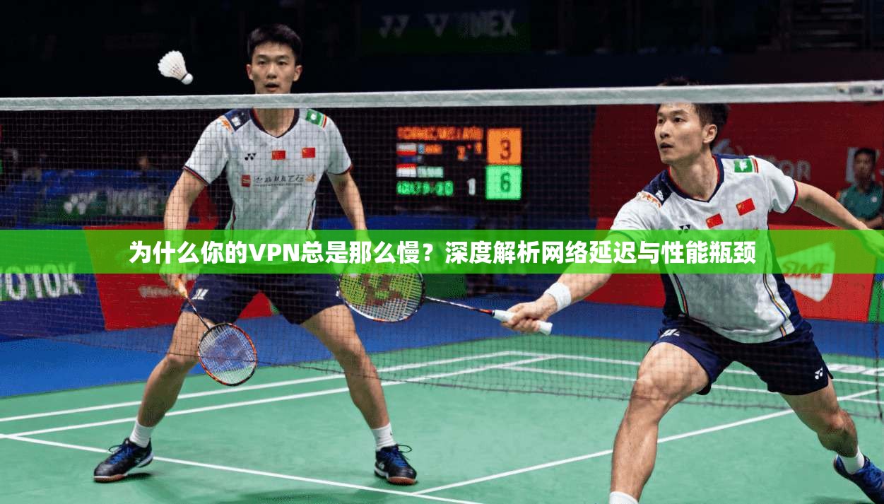 为什么你的VPN总是那么慢？深度解析网络延迟与性能瓶颈