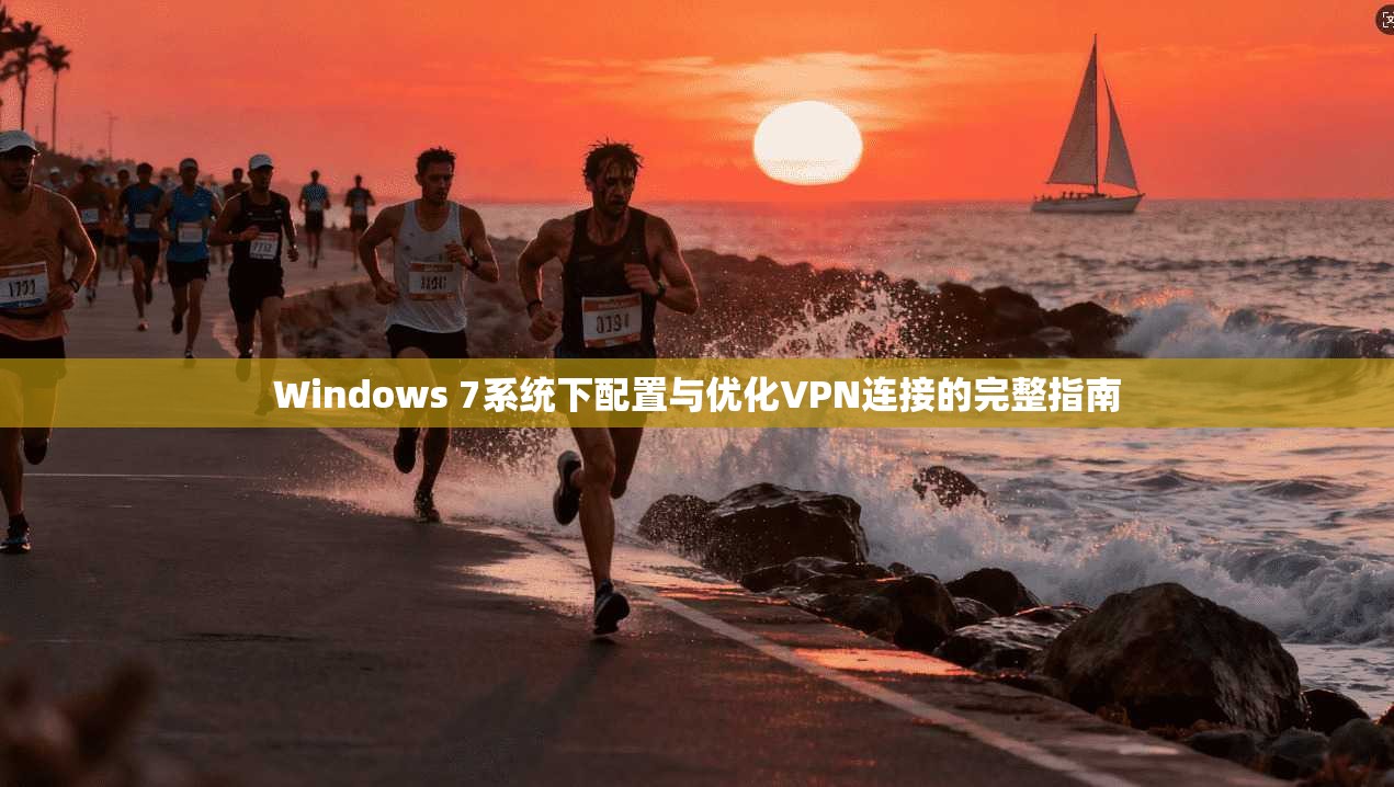 Windows 7系统下配置与优化VPN连接的完整指南