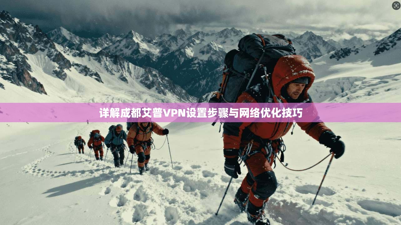 详解成都艾普VPN设置步骤与网络优化技巧