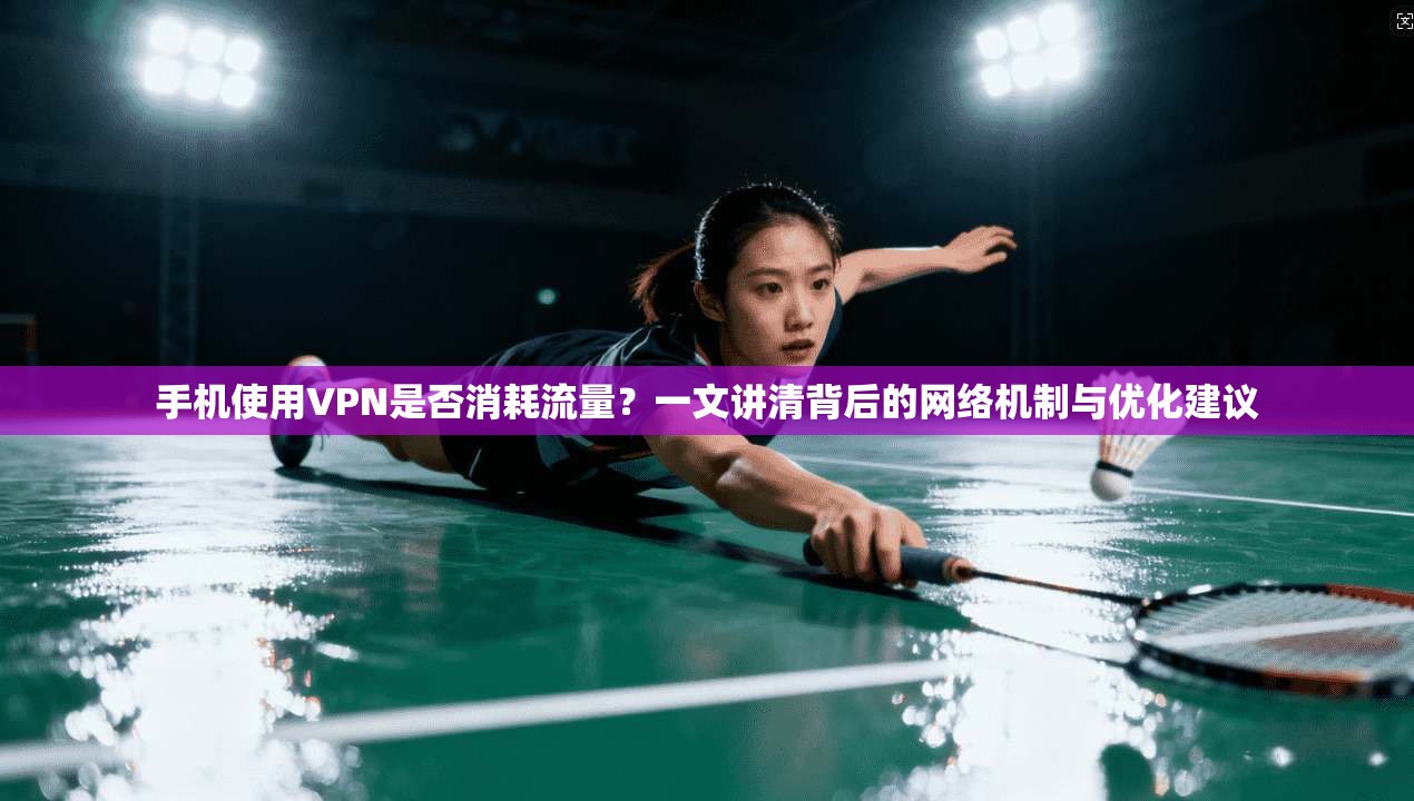 手机使用VPN是否消耗流量？一文讲清背后的网络机制与优化建议