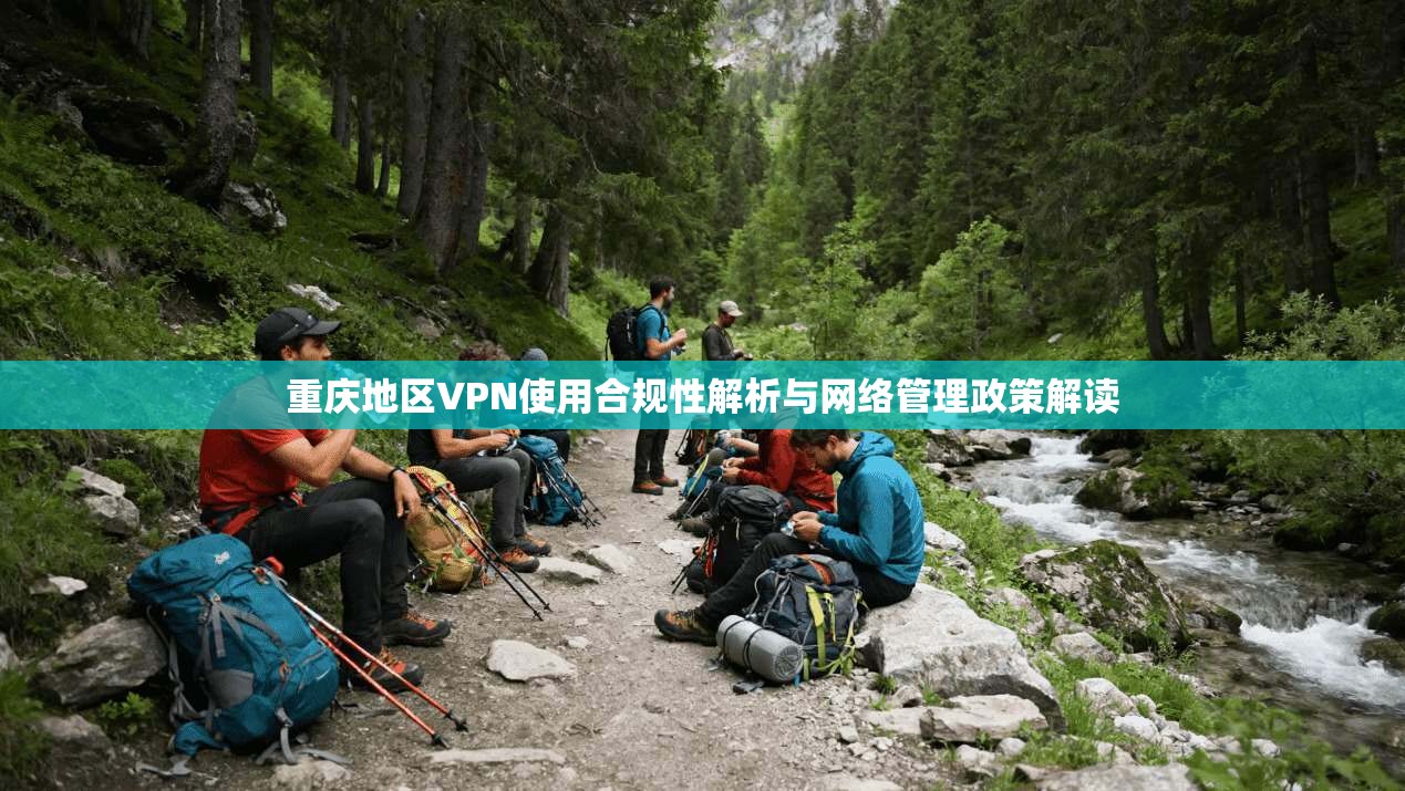 重庆地区VPN使用合规性解析与网络管理政策解读