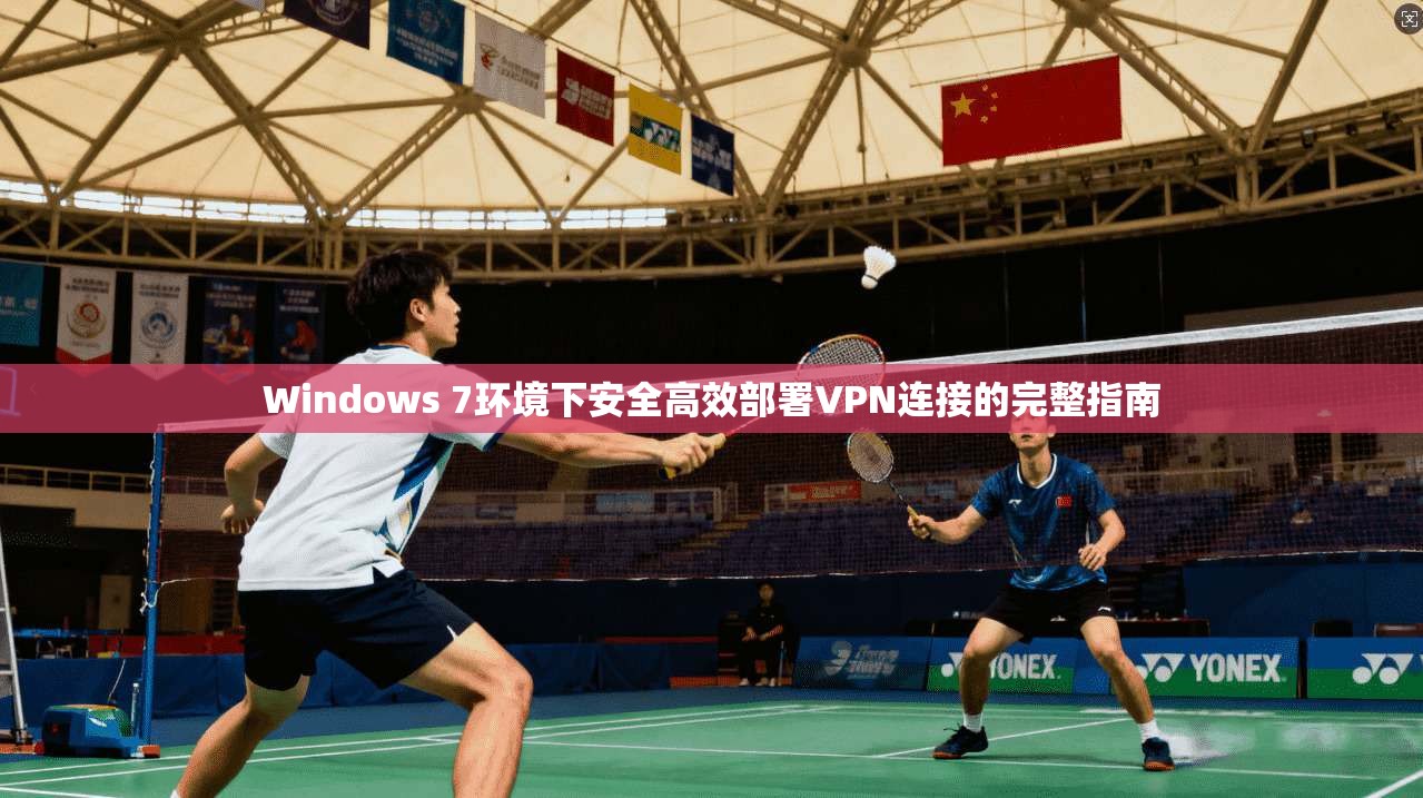 Windows 7环境下安全高效部署VPN连接的完整指南