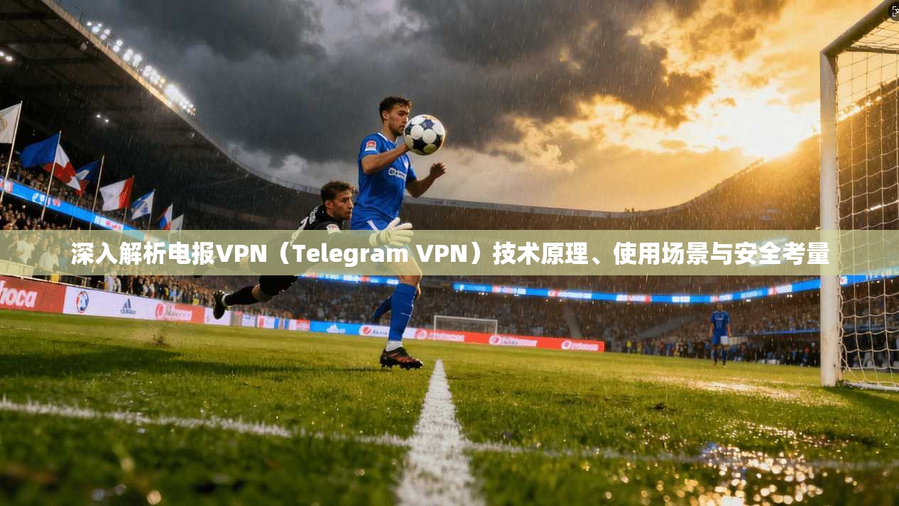 深入解析电报VPN（Telegram VPN）技术原理、使用场景与安全考量