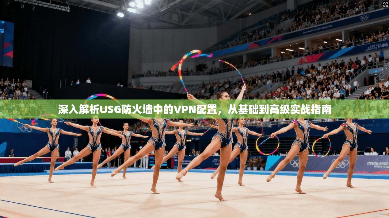 深入解析USG防火墙中的VPN配置，从基础到高级实战指南