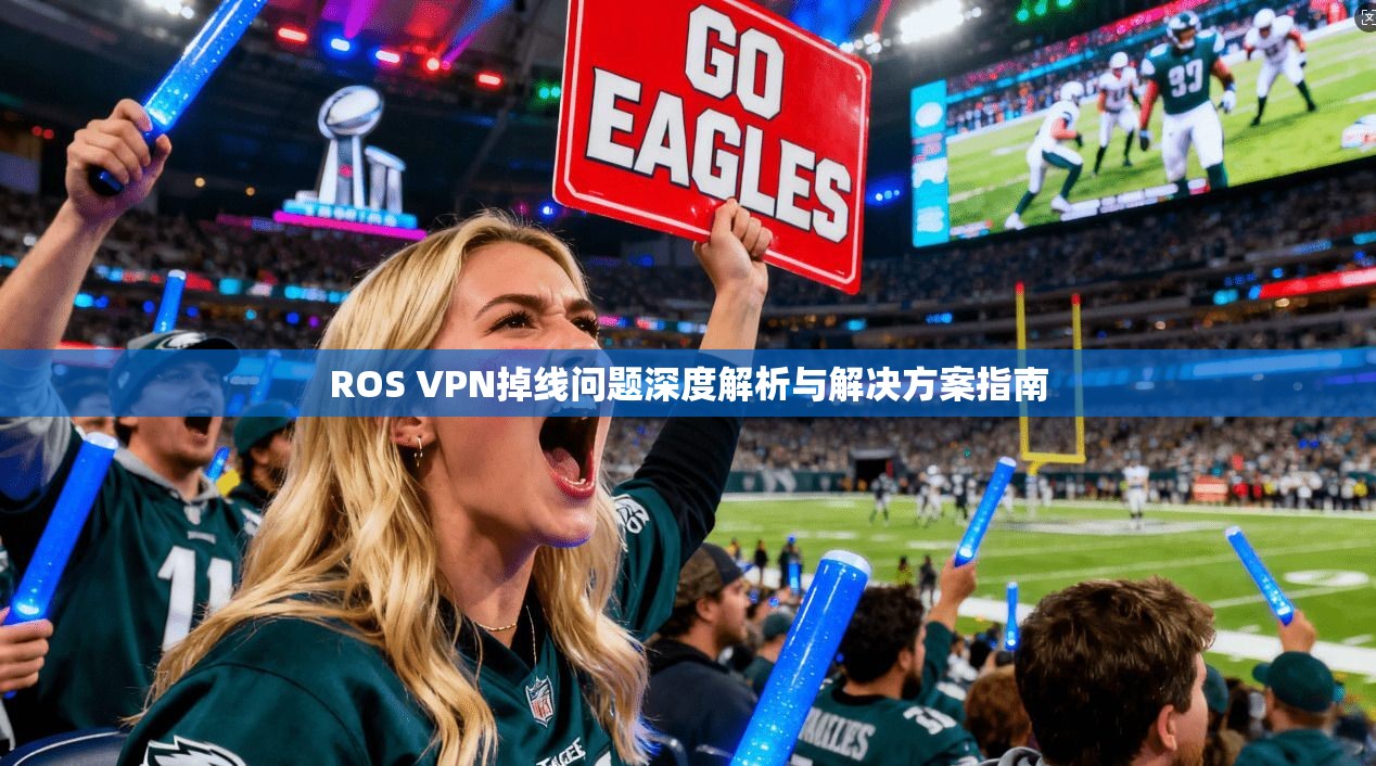 ROS VPN掉线问题深度解析与解决方案指南