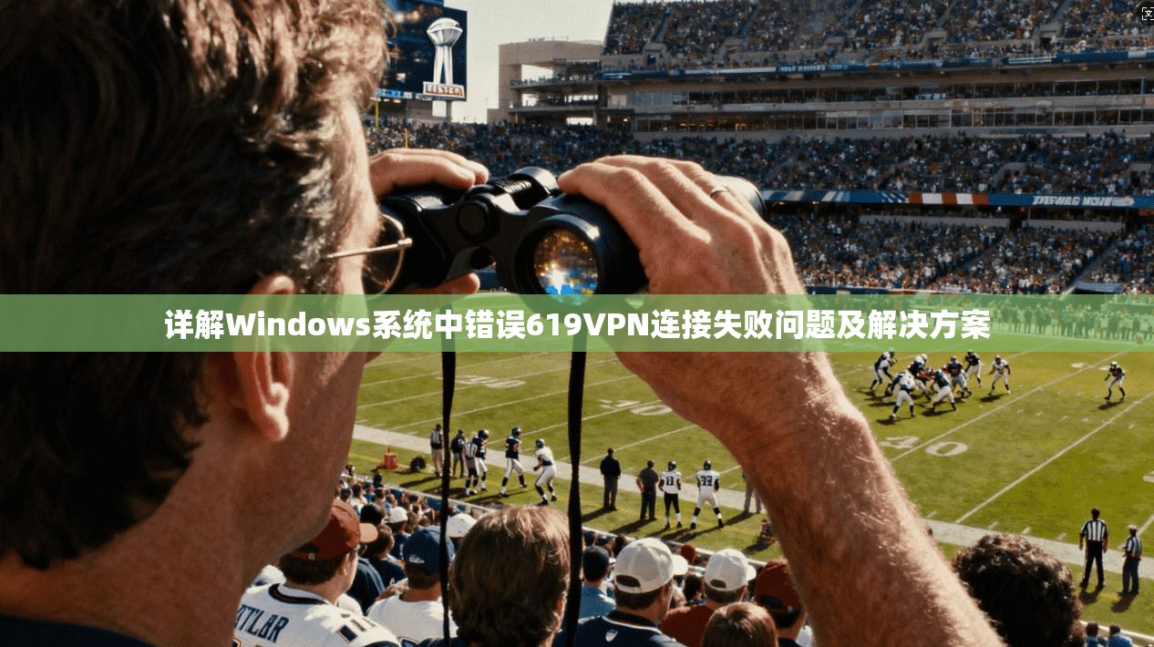 详解Windows系统中错误619VPN连接失败问题及解决方案
