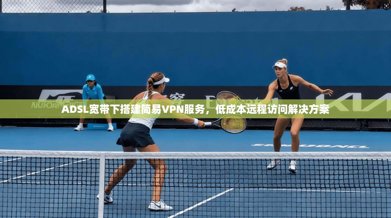 ADSL宽带下搭建简易VPN服务，低成本远程访问解决方案