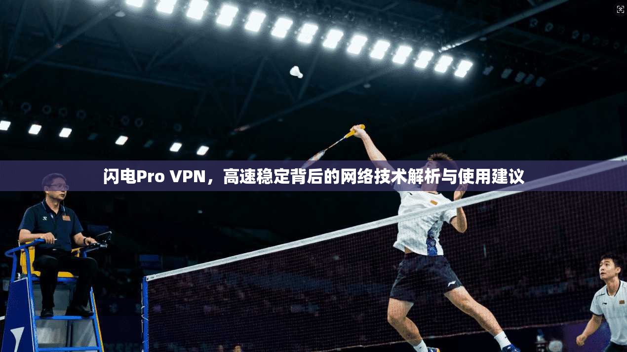 闪电Pro VPN，高速稳定背后的网络技术解析与使用建议