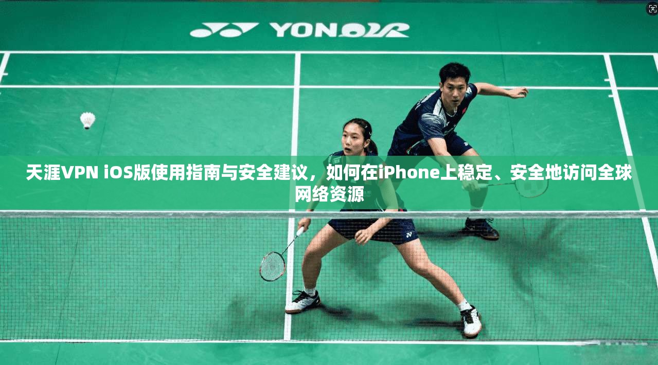 天涯VPN iOS版使用指南与安全建议，如何在iPhone上稳定、安全地访问全球网络资源