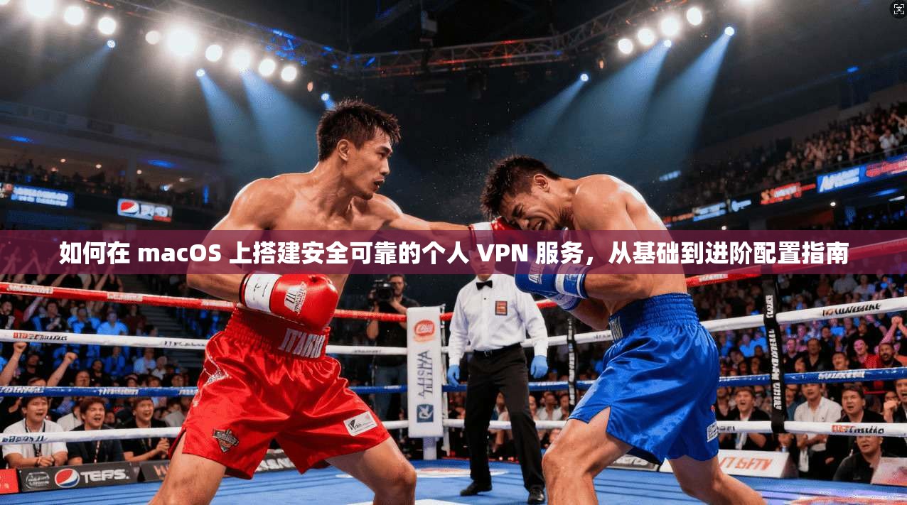 如何在 macOS 上搭建安全可靠的个人 VPN 服务，从基础到进阶配置指南