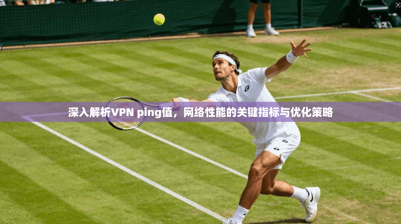 深入解析VPN ping值，网络性能的关键指标与优化策略