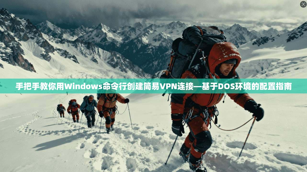 手把手教你用Windows命令行创建简易VPN连接—基于DOS环境的配置指南