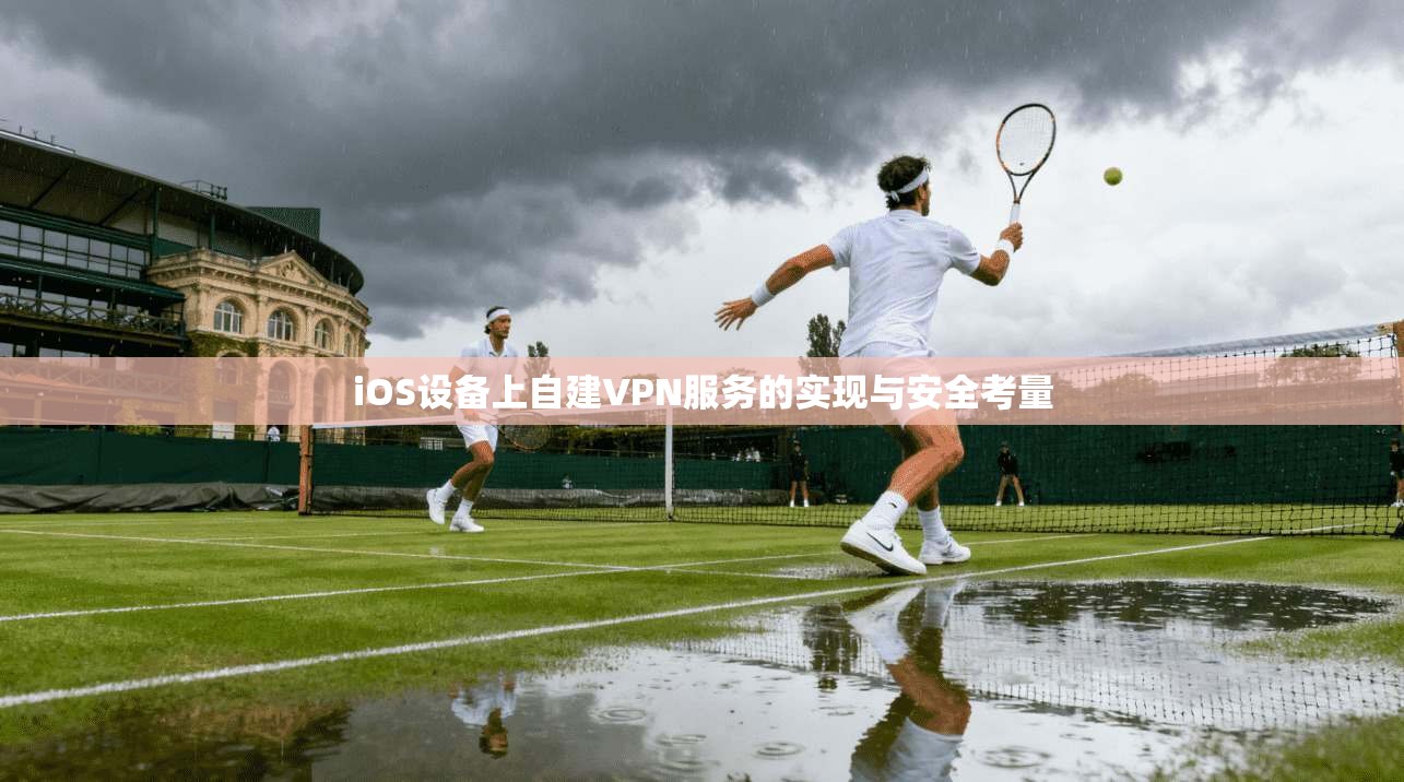 iOS设备上自建VPN服务的实现与安全考量