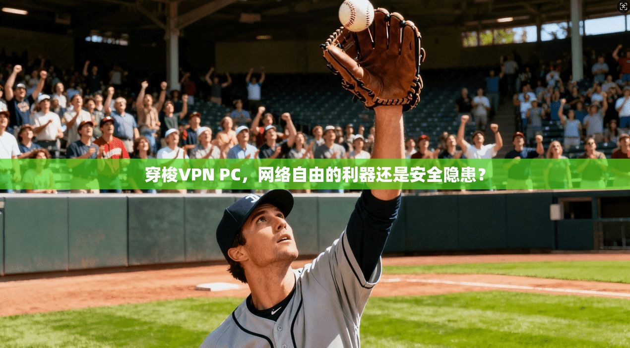 穿梭VPN PC，网络自由的利器还是安全隐患？