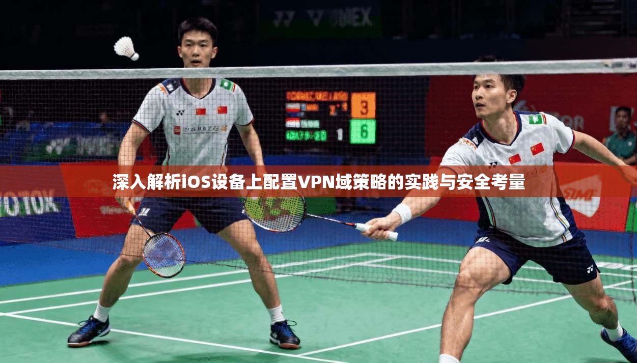 深入解析iOS设备上配置VPN域策略的实践与安全考量