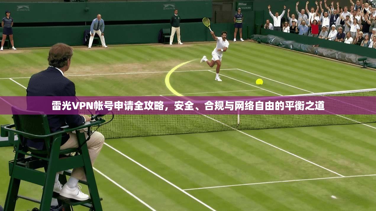 雷光VPN帐号申请全攻略，安全、合规与网络自由的平衡之道