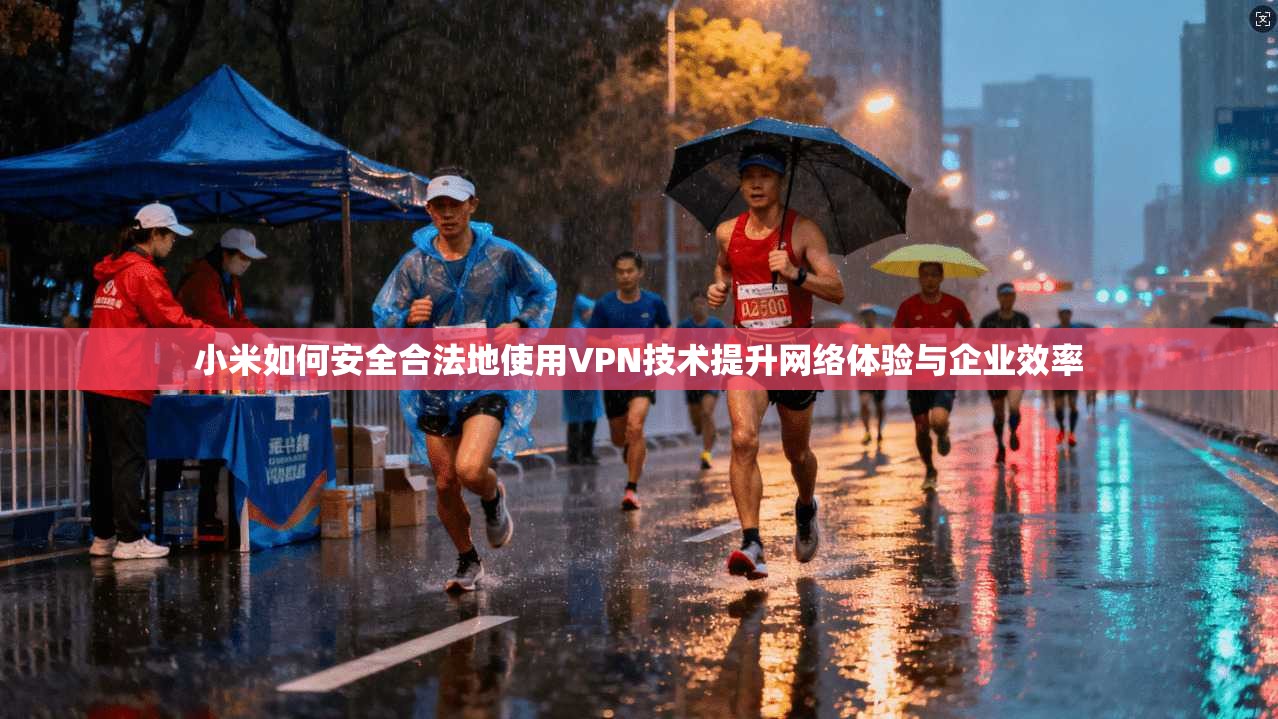 小米如何安全合法地使用VPN技术提升网络体验与企业效率