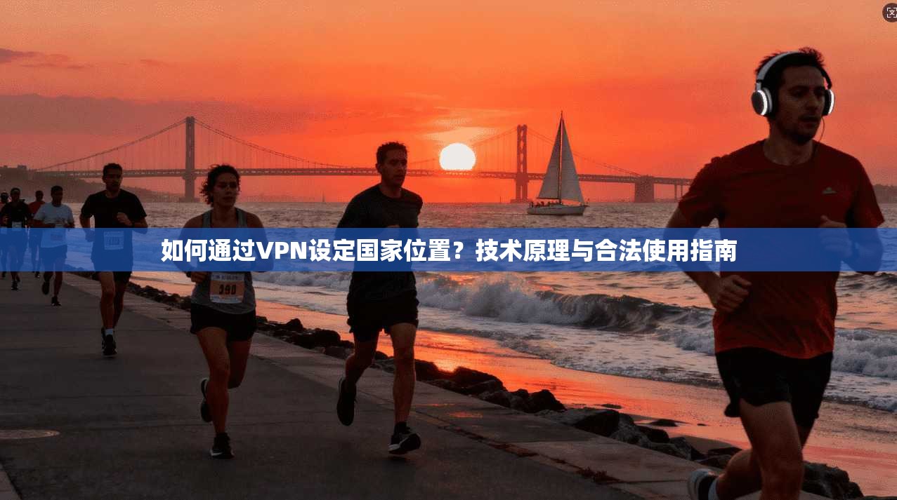 如何通过VPN设定国家位置？技术原理与合法使用指南