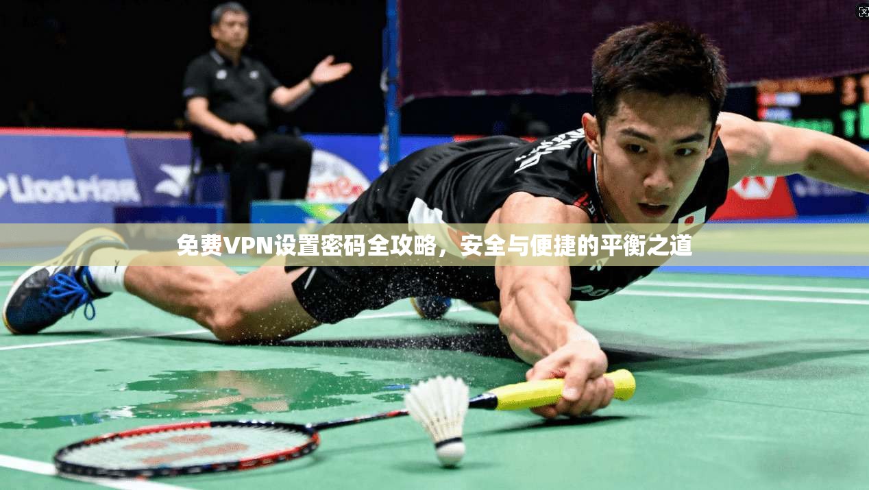 免费VPN设置密码全攻略，安全与便捷的平衡之道