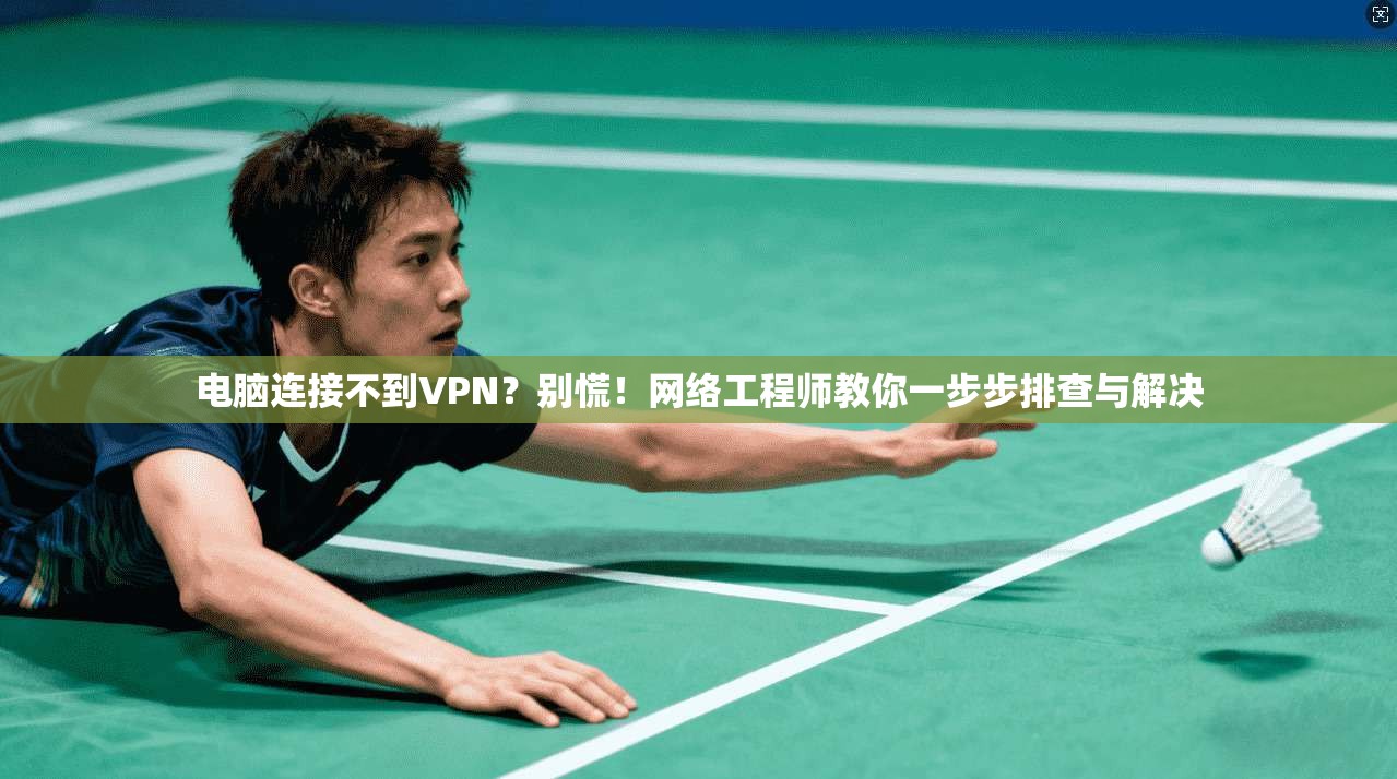 电脑连接不到VPN？别慌！网络工程师教你一步步排查与解决