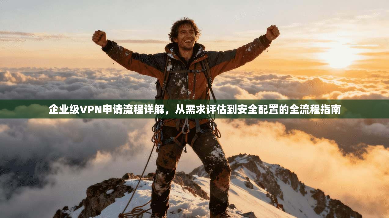 企业级VPN申请流程详解，从需求评估到安全配置的全流程指南