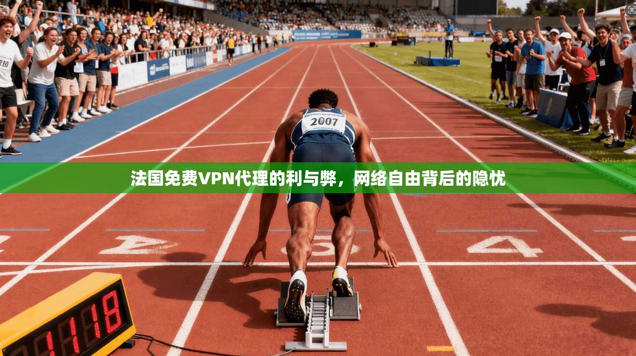 法国免费VPN代理的利与弊，网络自由背后的隐忧
