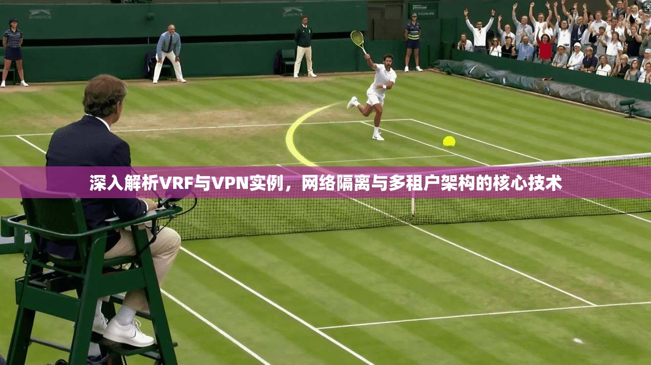 深入解析VRF与VPN实例，网络隔离与多租户架构的核心技术