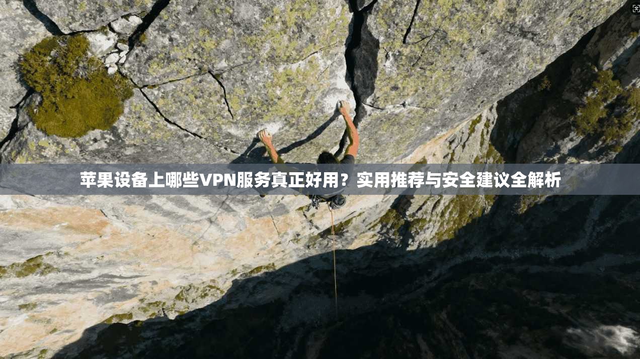 苹果设备上哪些VPN服务真正好用？实用推荐与安全建议全解析