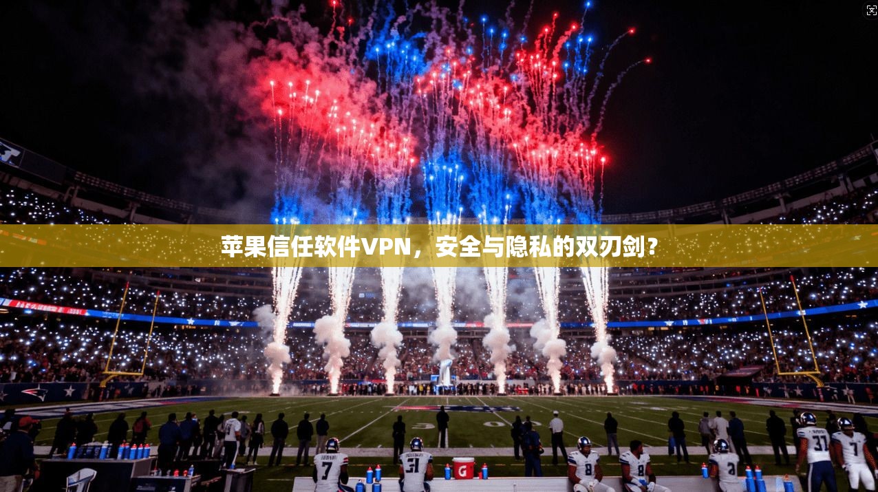 苹果信任软件VPN，安全与隐私的双刃剑？