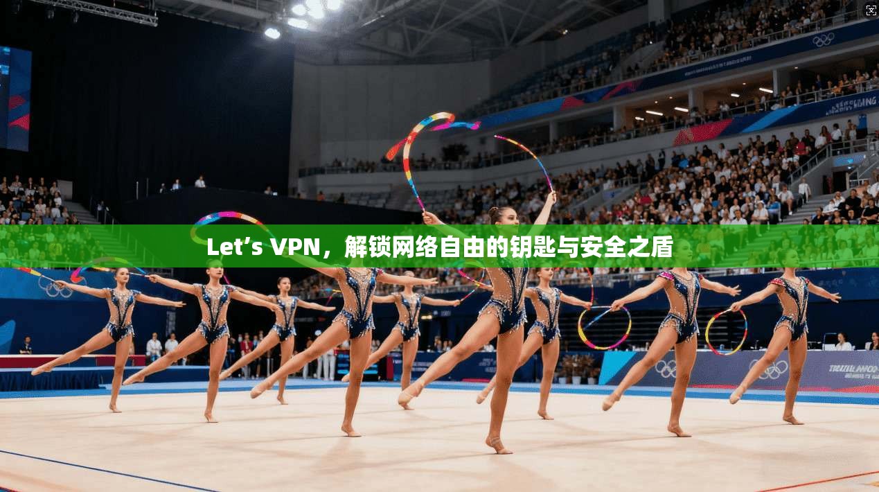 Let’s VPN，解锁网络自由的钥匙与安全之盾
