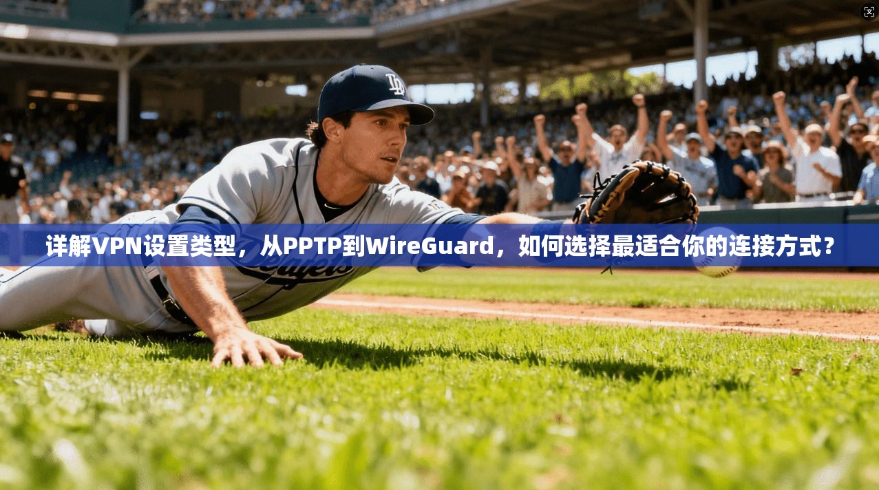 详解VPN设置类型，从PPTP到WireGuard，如何选择最适合你的连接方式？
