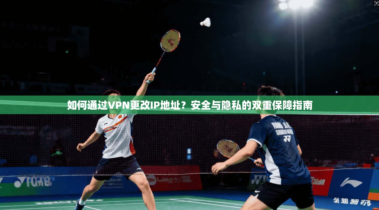 如何通过VPN更改IP地址？安全与隐私的双重保障指南