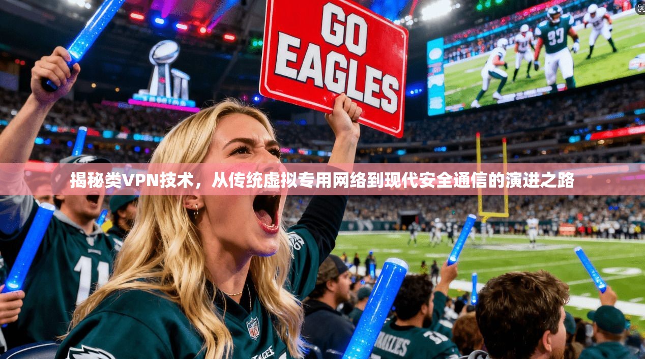揭秘类VPN技术，从传统虚拟专用网络到现代安全通信的演进之路