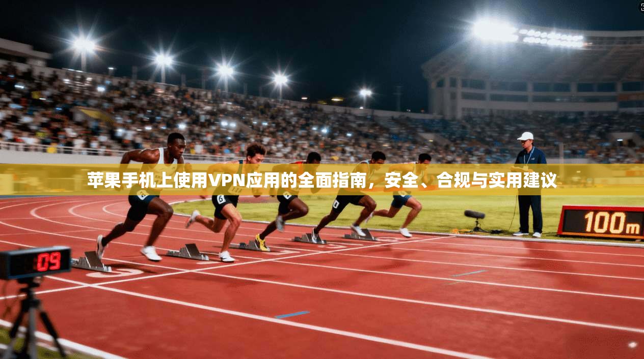 苹果手机上使用VPN应用的全面指南，安全、合规与实用建议
