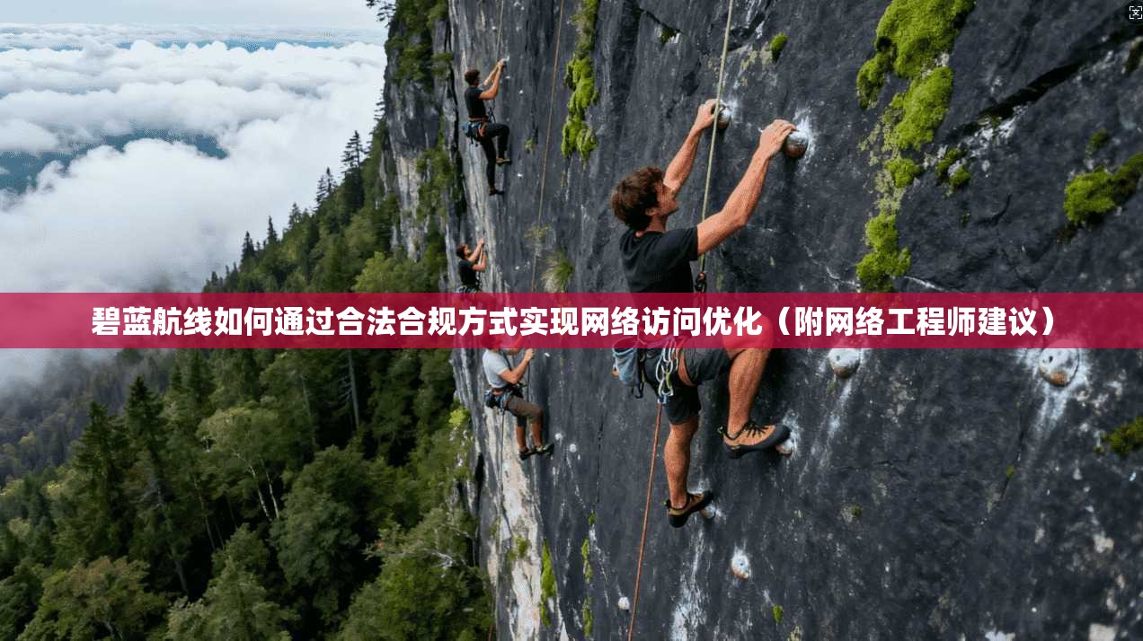 碧蓝航线如何通过合法合规方式实现网络访问优化（附网络工程师建议）