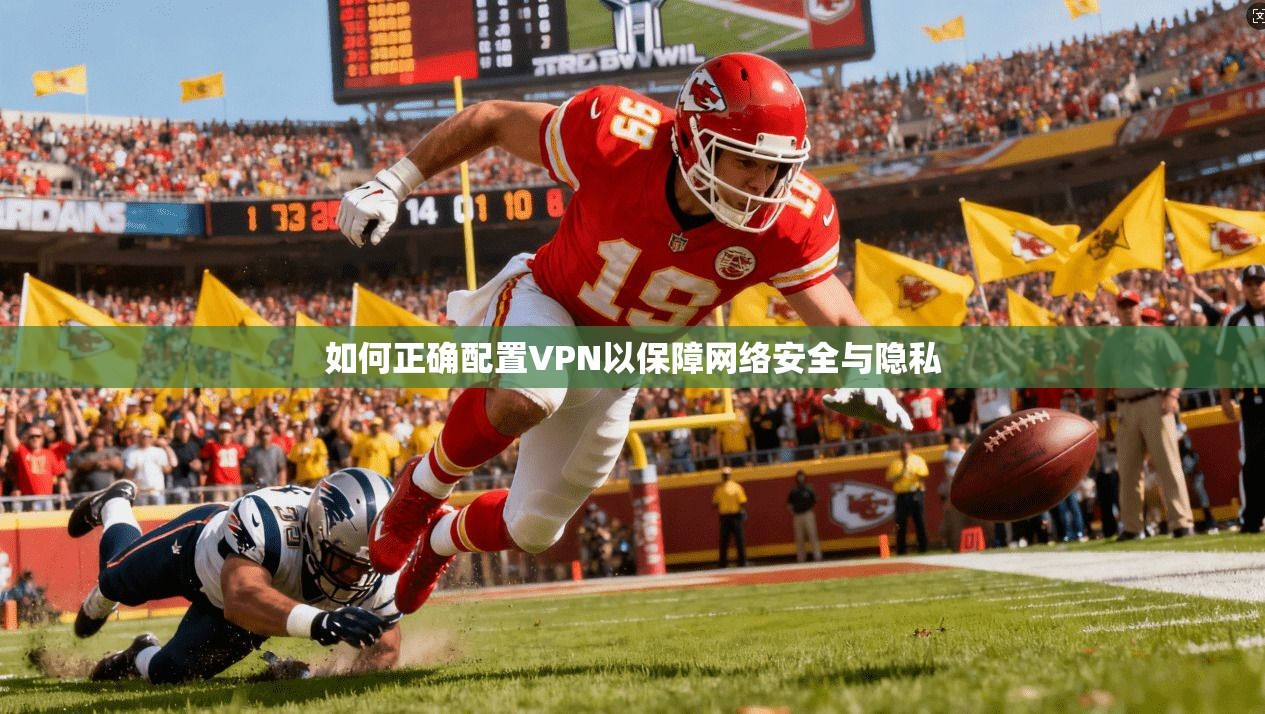 如何正确配置VPN以保障网络安全与隐私