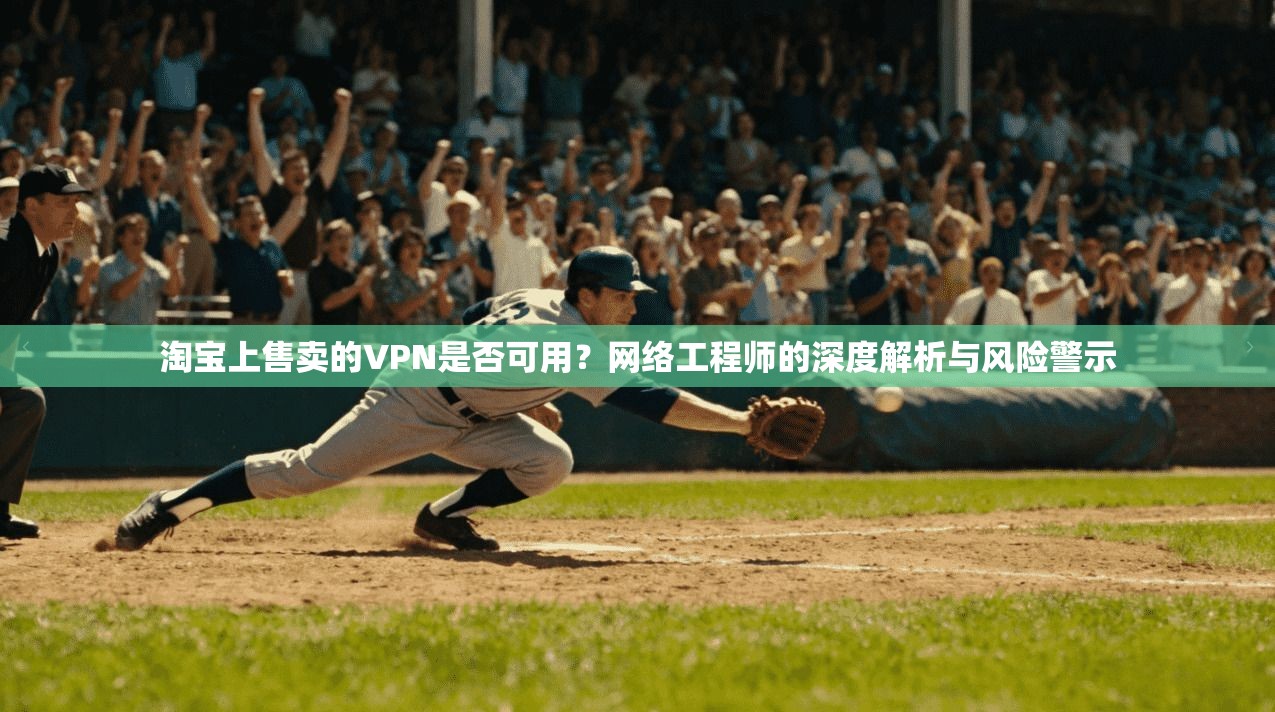 淘宝上售卖的VPN是否可用？网络工程师的深度解析与风险警示