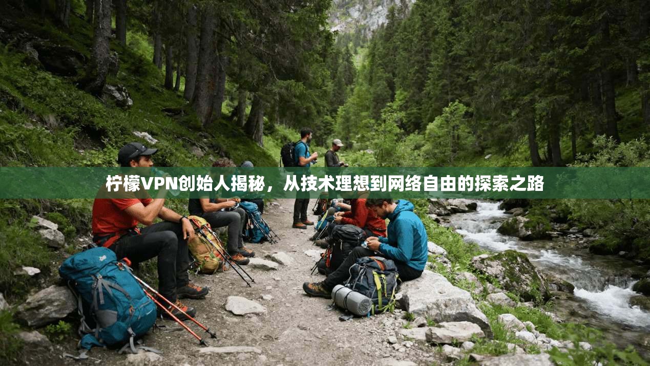 柠檬VPN创始人揭秘，从技术理想到网络自由的探索之路