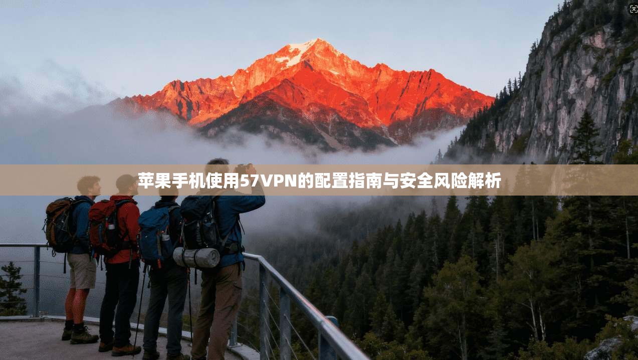 苹果手机使用57VPN的配置指南与安全风险解析