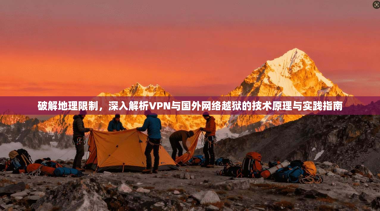 破解地理限制，深入解析VPN与国外网络越狱的技术原理与实践指南